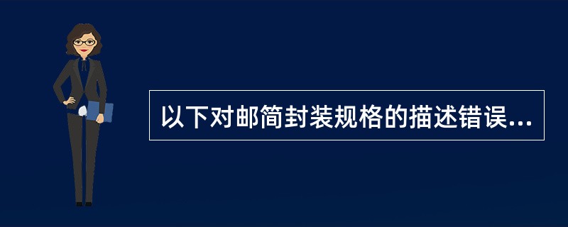 以下对邮简封装规格的描述错误的是（）。