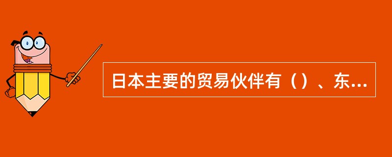 日本主要的贸易伙伴有（）、东亚、东南亚、沙特阿拉伯等。