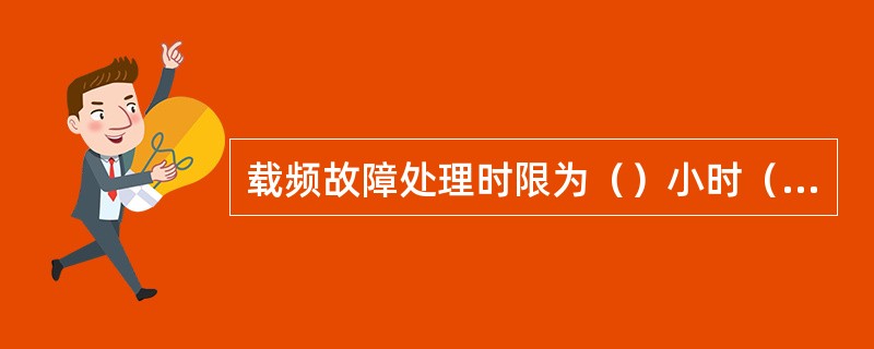 载频故障处理时限为（）小时（城区）。