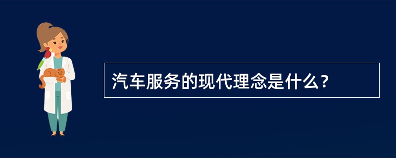 汽车服务的现代理念是什么？