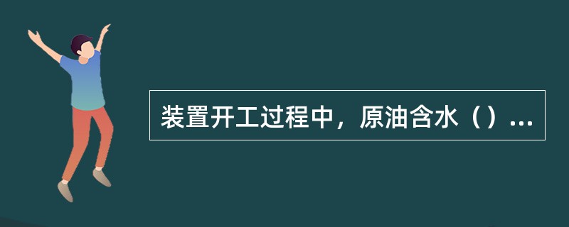 装置开工过程中，原油含水（）时，改闭路循环.