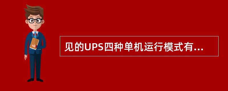 见的UPS四种单机运行模式有自动旁路模式、（）、电池工作模式、（）。