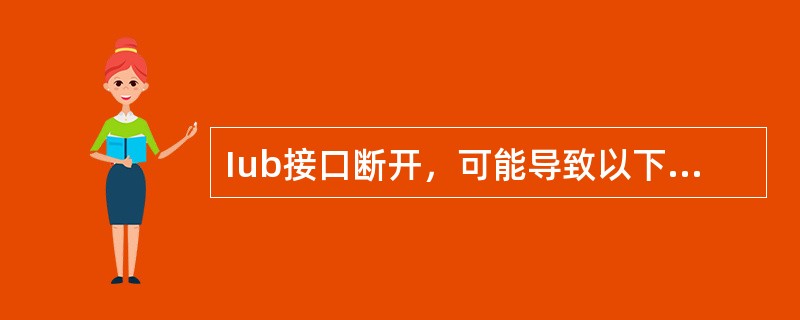 Iub接口断开，可能导致以下哪些故障？（）