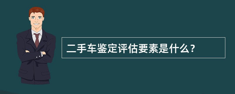 二手车鉴定评估要素是什么？