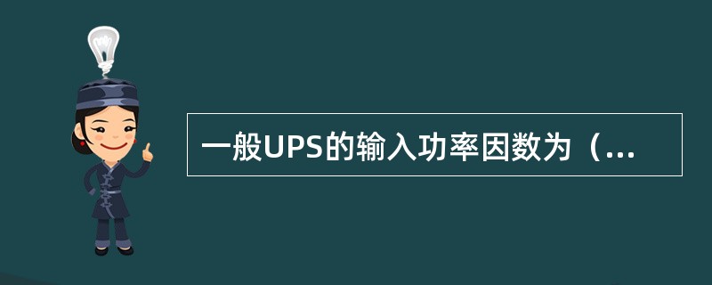 一般UPS的输入功率因数为（）之间。