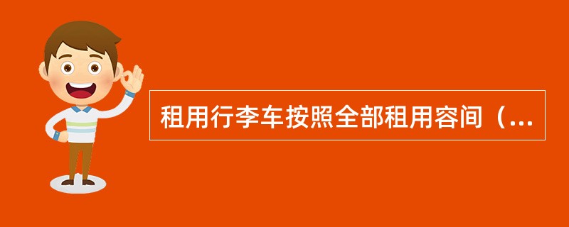 租用行李车按照全部租用容间（不包括办公间）平均每立方米按（）个标准袋计算运量。