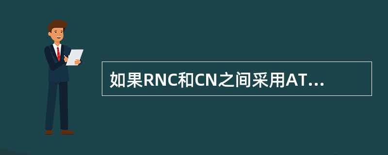 如果RNC和CN之间采用ATM方式进行IU-CS接口的对接，RNC侧需要和CN侧