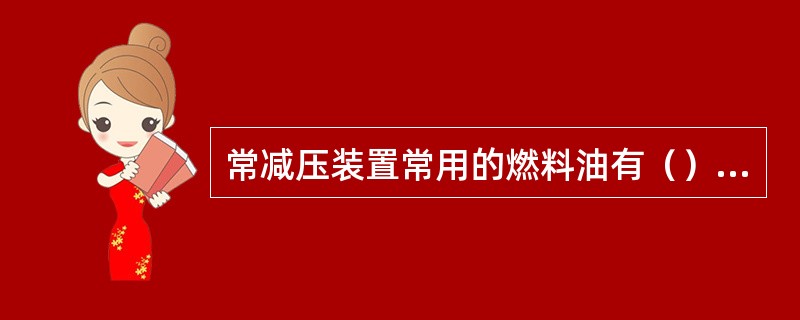 常减压装置常用的燃料油有（），（），（）等。