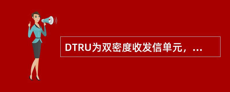 DTRU为双密度收发信单元，位于DTRU框中，一个DTRU模块支持（）个载波处理