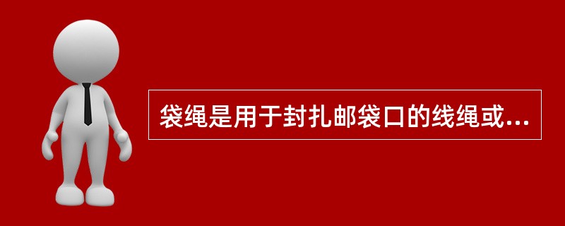 袋绳是用于封扎邮袋口的线绳或尼龙绳。