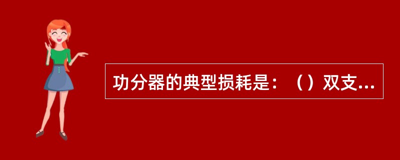 功分器的典型损耗是：（）双支路，（）多支路。