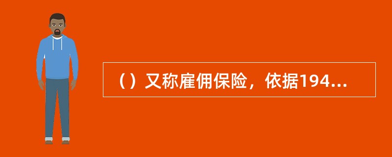 （）又称雇佣保险，依据1947年11月颁布的《失业保险法》创设实施，目前由于失业