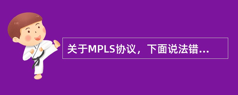 关于MPLS协议，下面说法错误的是？（）