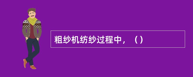 粗纱机纺纱过程中，（）