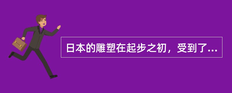 日本的雕塑在起步之初，受到了来自印度的强烈的影响。