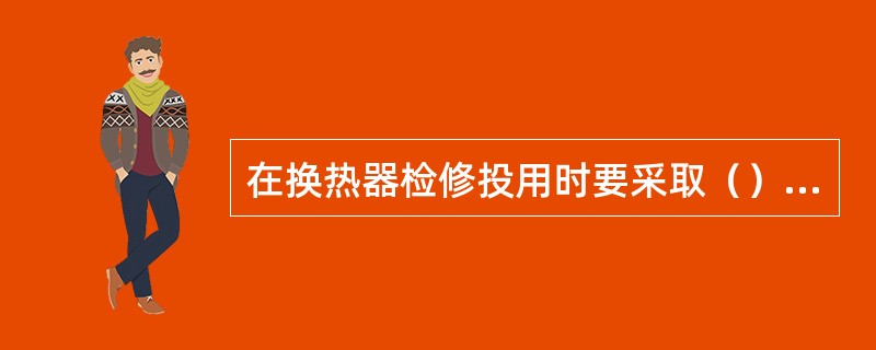 在换热器检修投用时要采取（）措施，防止突沸爆炸事故发生。