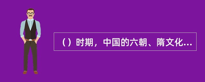 （）时期，中国的六朝、隋文化通过朝鲜半岛大量传入了日本。