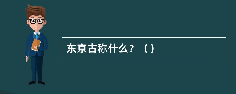 东京古称什么？（）