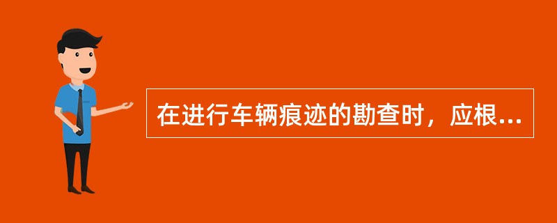 在进行车辆痕迹的勘查时，应根据事故分析的要求注意什么？