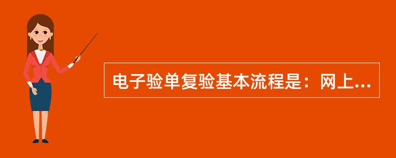 电子验单复验基本流程是：网上查看本局验单主管人员分配的进口验单，完成进口验单处理