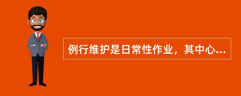 例行维护是日常性作业，其中心内容是（）。