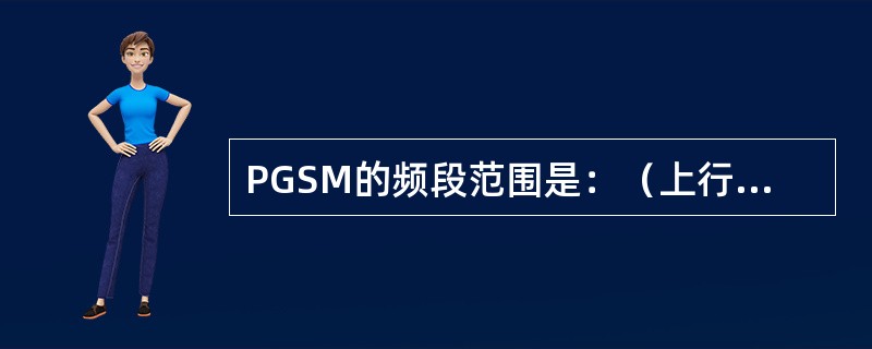 PGSM的频段范围是：（上行）（）（下行）（），双工间隔是：45M，频点编号是：