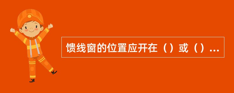 馈线窗的位置应开在（）或（）方向距墙边不少于（）米。