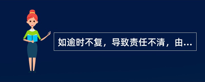 如逾时不复，导致责任不清，由上级部门裁定责任局。