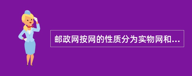 邮政网按网的性质分为实物网和信息网。