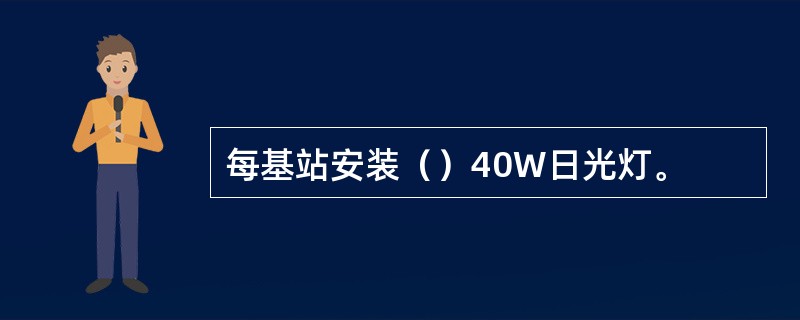 每基站安装（）40W日光灯。