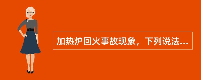 加热炉回火事故现象，下列说法错误的是（）