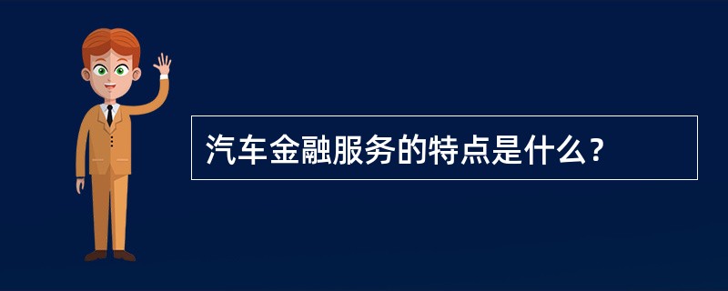 汽车金融服务的特点是什么？