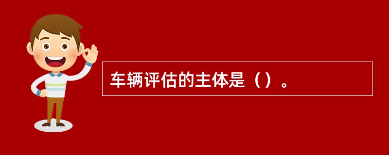 车辆评估的主体是（）。