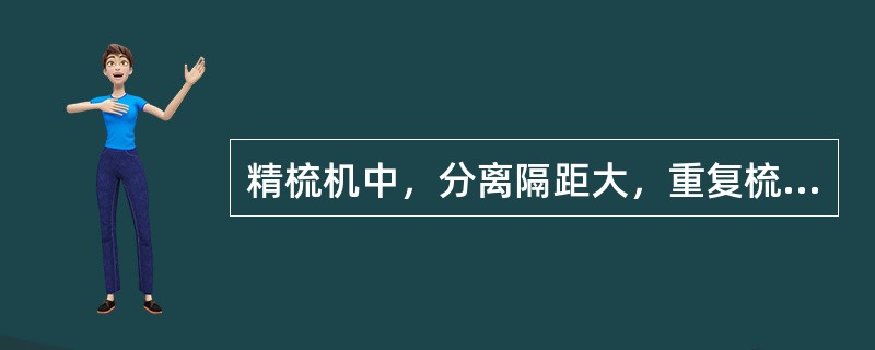 精梳机中，分离隔距大，重复梳理次数（）。