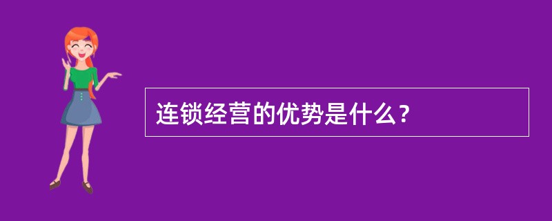 连锁经营的优势是什么？