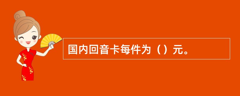 国内回音卡每件为（）元。