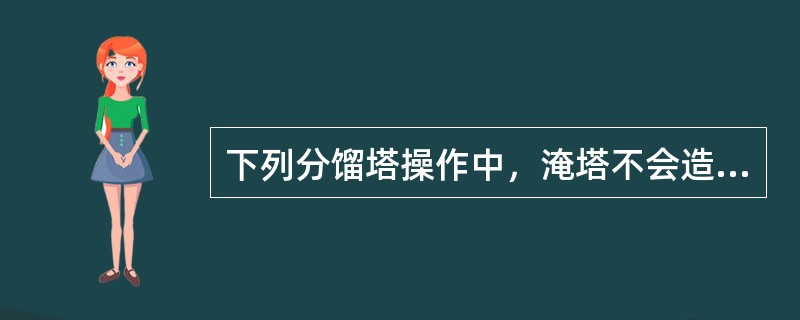 下列分馏塔操作中，淹塔不会造成（）。