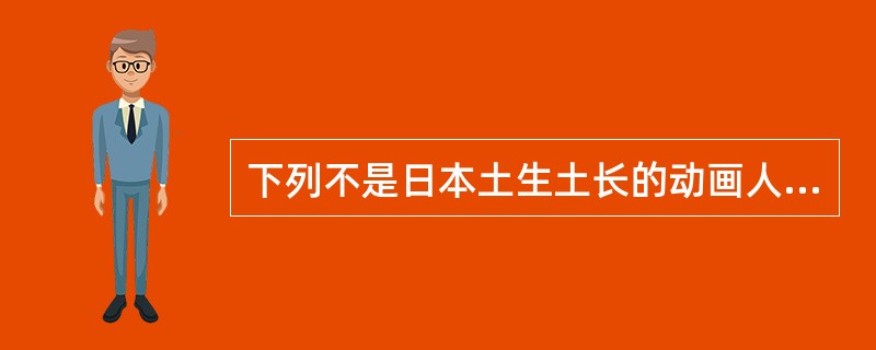 下列不是日本土生土长的动画人物是？（）