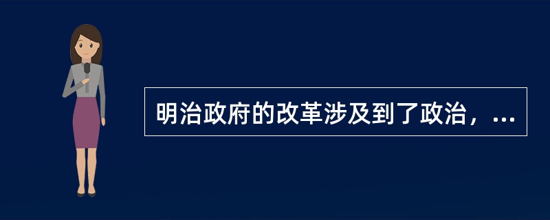 明治政府的改革涉及到了政治，经济，社会，文化等各个方面，下面属于其改革的基本内容