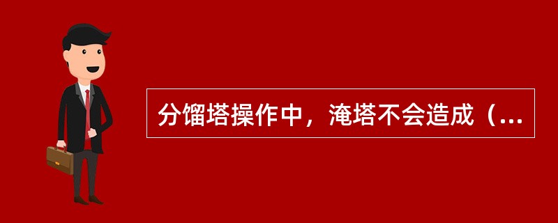 分馏塔操作中，淹塔不会造成（）。