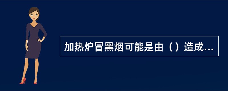 加热炉冒黑烟可能是由（）造成的。