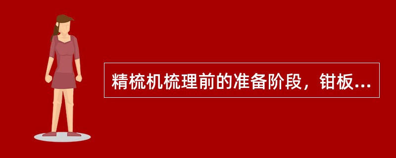 精梳机梳理前的准备阶段，钳板后摆，锡林空转，顶梳后摆，分离罗拉（）。