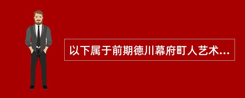 以下属于前期德川幕府町人艺术的是（）。