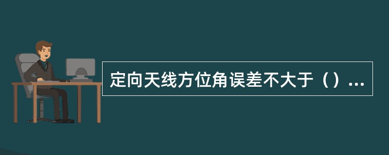 定向天线方位角误差不大于（）度，定向天线倾角误差应不大于（）度。