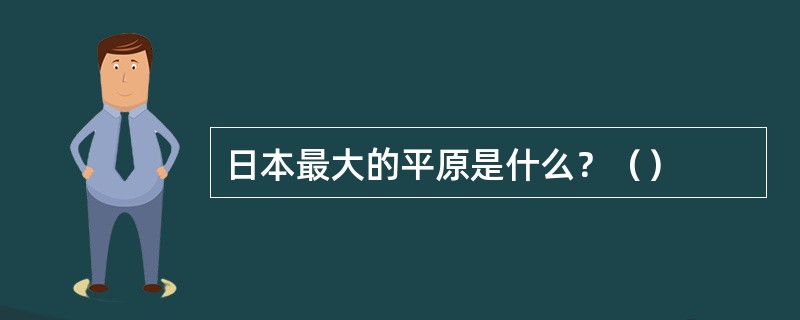 日本最大的平原是什么？（）