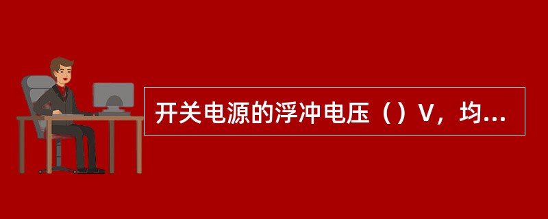 开关电源的浮冲电压（）V，均充电压（）V符合电池厂家的要求。