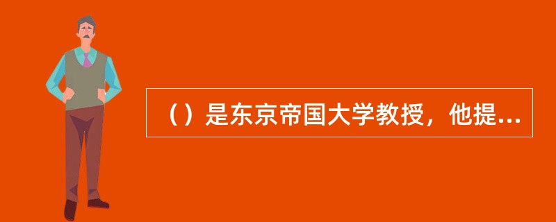 （）是东京帝国大学教授，他提出的“天皇机关说”，即利用“国家法人”理论解释明治宪