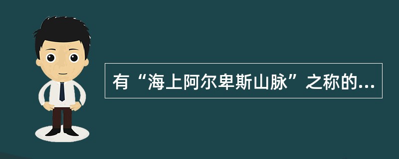 有“海上阿尔卑斯山脉”之称的日本世界自然遗产是：（）