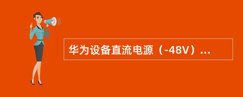 华为设备直流电源（-48V）供电系统电源线颜色标注：-48V：（）；GND（正极