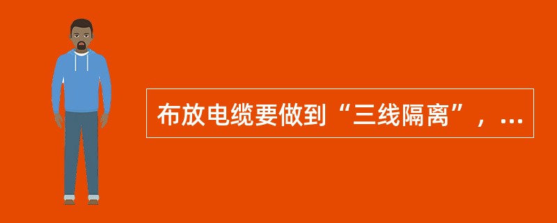 布放电缆要做到“三线隔离”，即交流电源线、直流电源线、（）要分开布放。